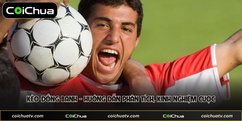 Kèo Đồng Banh - Hướng Dẫn Phân Tích, Kinh Nghiệm Cược 1 Kèo Đồng Banh - Hướng Dẫn Phân Tích, Kinh Nghiệm Cược